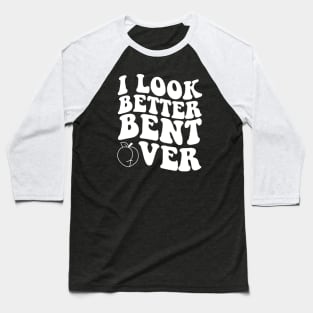 i look better bent over Baseball T-Shirt